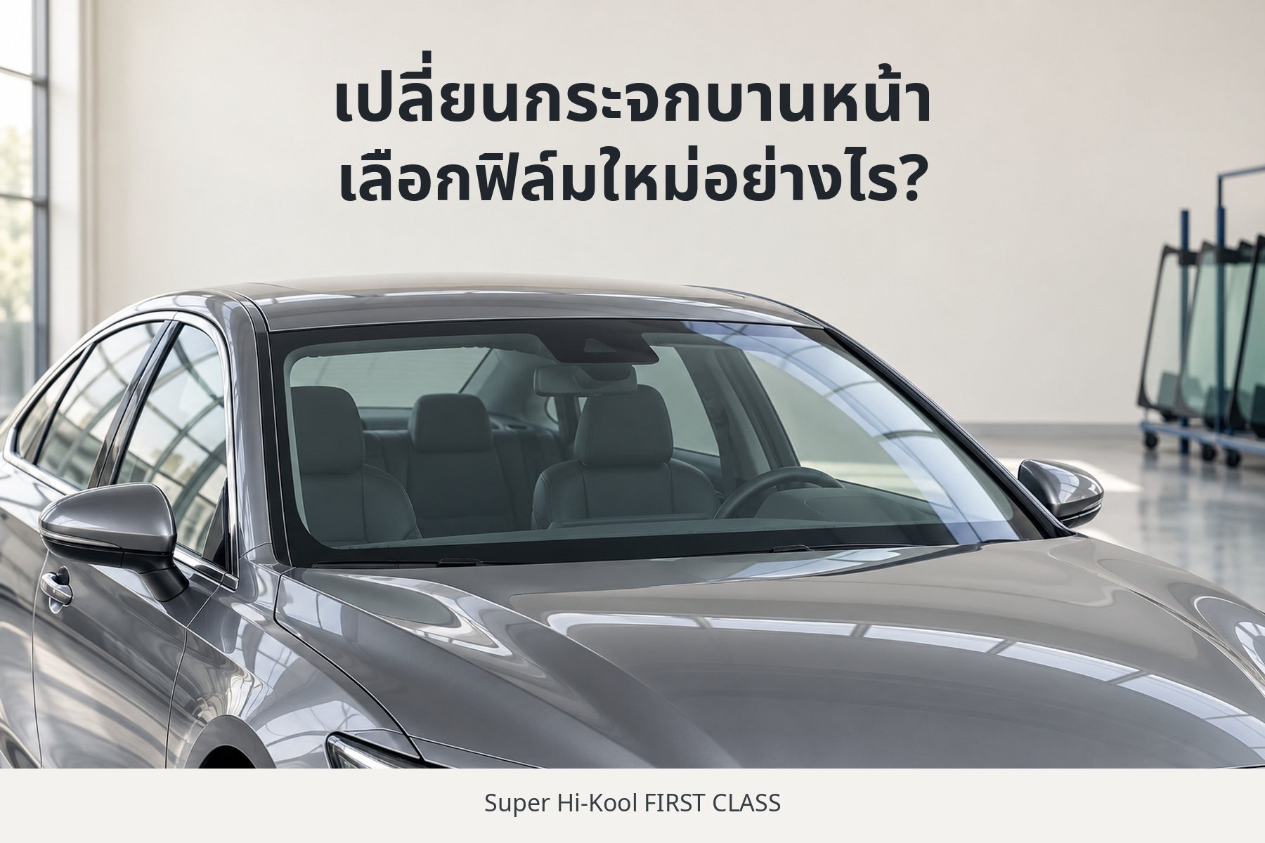 รถยนต์ในร้านกระจก พร้อมข้อความเปลี่ยนกระจกบานหน้า เลือกฟิล์มใหม่อย่างไร และ Super Hi-Kool FIRST CLASS