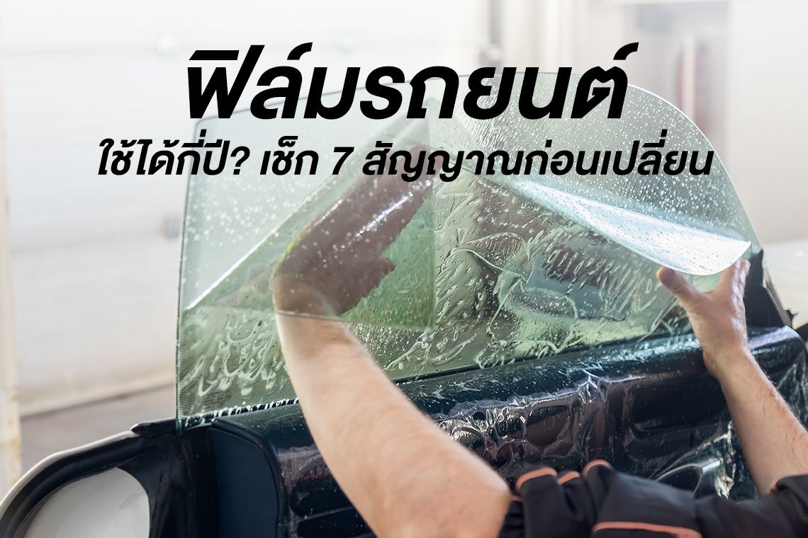 ฟิล์มรถยนต์ใช้ได้กี่ปี? 7 สัญญาณว่าควรเปลี่ยน และควรอัปเกรดเป็น First Class ไหม
