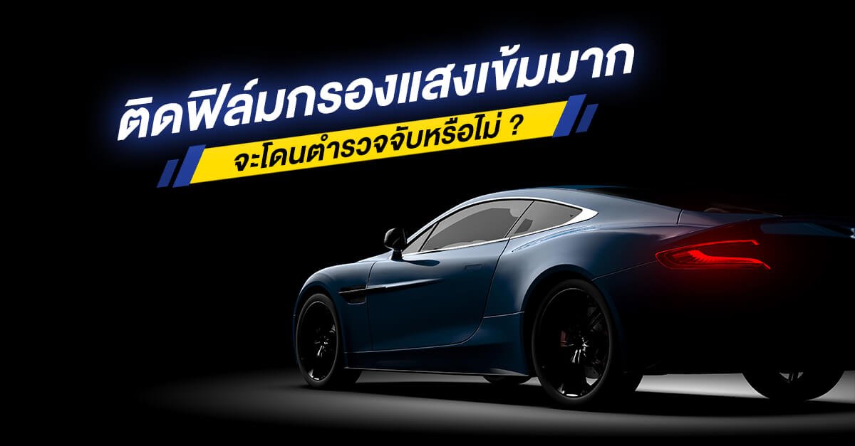 ติดฟิล์มกรองแสงเข้มมาก จะโดนตำรวจจับหรือไม่ ติดฟิล์มกรองแสงเข้มมาก จะโดนตำรวจจับหรือไม่