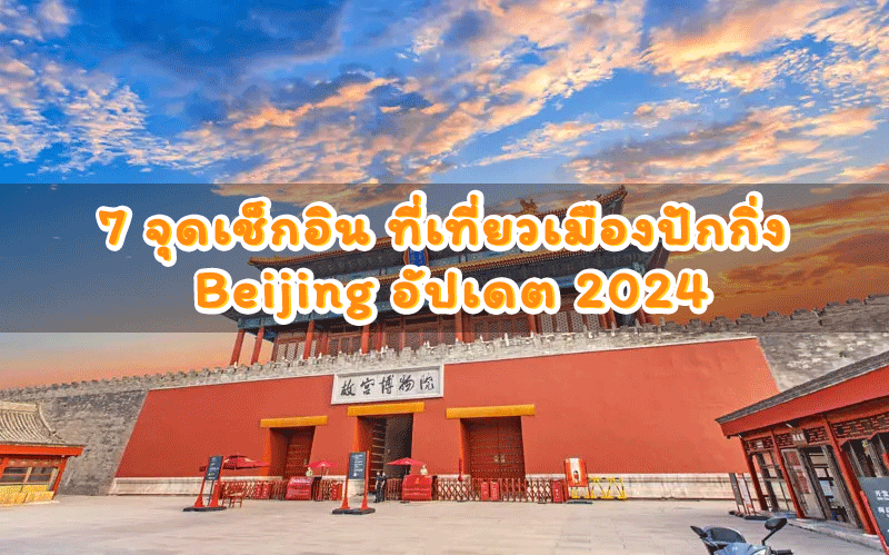 7 จุดเช็กอิน ที่เที่ยวเมืองปักกิ่ง Beijing อัปเดต 2024