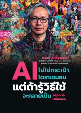AI ไม่ใช่กระเป๋าโดราเอมอนแต่ถ้ารู้วิธีใช้ จะกลายเป็นเครื่องมือเปลี่ยนเกม : ชวลิต อภิธรรมนิธิ