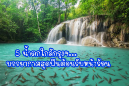 5 น้ำตกใกล้กรุงฯ บรรยากาศสุดฟินต้อนรับหน้าร้อน