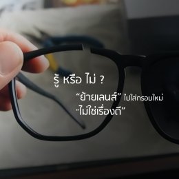 รู้ หรือ ไม่? ย้ายเลนส์ไปใส่กรอบแว่นใหม่ไม่ใช่เรื่องดี