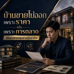 บ้านขายไม่ออกเพราะราคา หรือเพราะการตลาด วิธีแยกสาเหตุอย่างมืออาชีพ