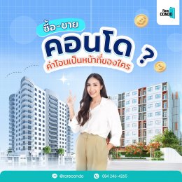 ซื้อ-ขาย คอนโด ค่าโอนเป็นหน้าที่ของใคร? 