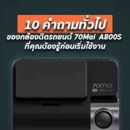 10 คำถามทั่วไปของ 70Mai  A800S ที่คุณต้องรู้ก่อนเริ่มใช้งาน