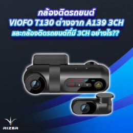 กล้องติดรถยนต์ VIOFO T130 ต่างจาก A139 3CHและกล้องติดรถยนต์ที่มี 3CH อย่างไร?? 