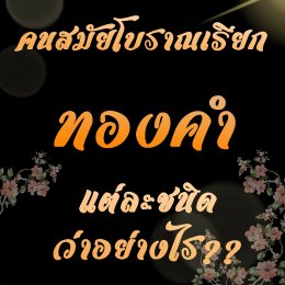 คนไทยโบราณเขาเรียกทองคำแต่ละชนิดอย่างไร มาหาคำตอบในนี้เลย