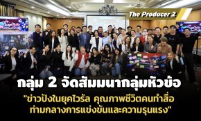 The Producer 2 กลุ่ม 2 จัดสัมมนากลุ่ม หัวข้อ "ข่าวปังในยุคไวรัล คุณภาพชีวิตคนทำสื่อ ท่ามกลางการแข่งขันและความรุนแรง"