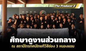 The Producer 2 ศึกษาดูงานส่วนกลาง ณ สถานีโทรทัศน์ไทยทีวีสีช่อง 3 หนองแขม