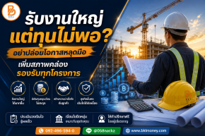 สินเชื่อผู้รับเหมา รับงานใหญ่แต่ทุนไม่พอ ทำอย่างไร? | BKL Money