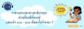 การบอกเวลาภาษาอังกฤษ คำหรือวลีที่ควรรู้ และเจ้า a.m. - p.m. คืออะไรกันนะ ?