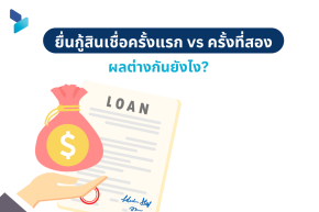 ยื่นกู้สินเชื่อครั้งแรก vs ครั้งที่สอง ผลต่างกันยังไง?