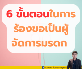 6 ขั้นตอนในการร้องขอเป็นผู้จัดการมรดกต่อศาล ไม่ยากอย่างที่คิด