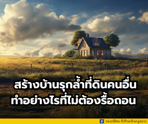 สร้างบ้านรุกล้ำที่ดินคนอื่นอย่างไรที่ไม่ต้องรื้อถอน