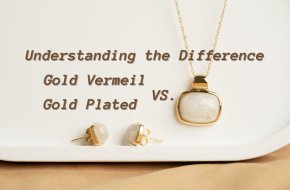 Understanding the Difference: Gold Vermeil vs. Gold Plated Jewelry