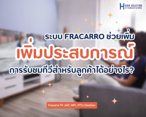 ระบบ FRACARRO ช่วยเพิ่มประสบการณ์การรับชมทีวีสำหรับลูกค้าของโรงแรมและรีสอร์ทได้อย่างไร?