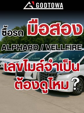 ซื้อ Alphard Vellfire มือสอง จำเป็นต้องดูเลขไมล์ไหม