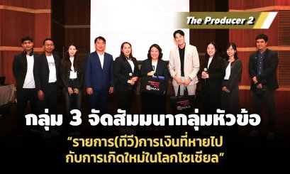 The Producer 2 กลุ่ม 3 จัดสัมมนากลุ่ม หัวข้อ รายการ(ทีวี)การเงินที่หายไปกับการเกิดใหม่ในโลกโซเชียล
