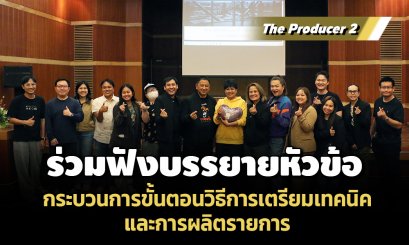 The Producer 2 ร่วมฟังบรรยาย หัวข้อ กระบวนการขั้นตอนวิธีการเตรียมเทคนิคและการผลิตรายการ