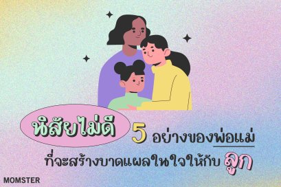 นิสัยไม่ดี 5 อย่างของพ่อแม่ ที่จะสร้างบาดแผลในใจให้กับลูก