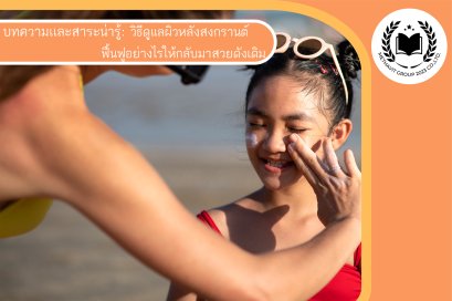 วิธีดูแลผิวหลังสงกรานต์ ฟื้นฟูอย่างไรให้กลับมาสวยดังเดิม