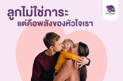 ลูกไม่ใช่ภาระ แต่คือพลังของหัวใจ