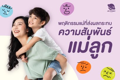 พฤติกรรมแม่ที่ส่งผลต่อความสัมพันธ์แม่ลูก และวิธีซ่อมแซมใจให้กลับมาใกล้ชิดอีกครั้ง