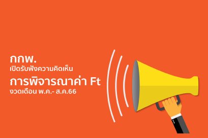 กกพ. ย้ำ ยังมีเวลาร่วมแสดงความคิดเห็นค่า ft อัตราเดียว งวด พ.ค. - ส.ค. 66 จนถึงวันที่ 20 นี้