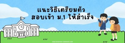 แนะวิธีเตรียมตัวสอบเข้า ม.1 ให้สำเร็จ