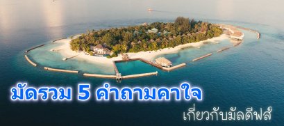 มัดรวม 5 คำถามคาใจเกี่ยวกับมัลดีฟส์