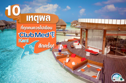 10 เหตุผล ที่ทุกคนควรไปเยือน Club Med Kani Maldives