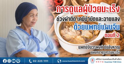 การดูแลผู้ป่วยมะเร็งช่วงผ่าตัด เคมีบำบัดและฉายแสงด้วยแพทย์แผนจีน(ตอนที่ 2)