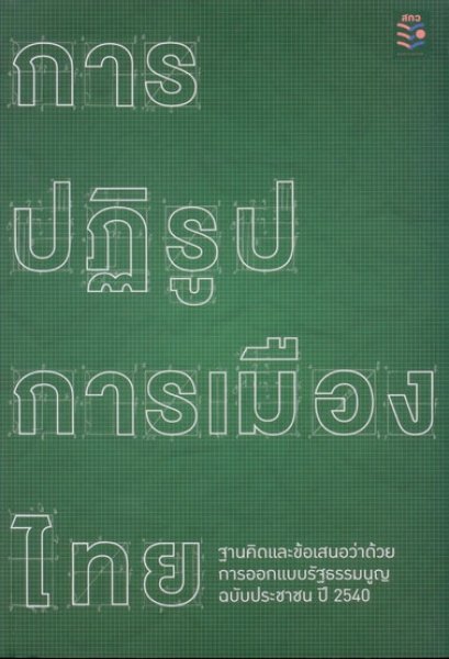 การปฏิรูปการเมืองไทย ฐานคิดและข้อเสนอว่าด้วยการออกแบบรัฐธรรมนูฐฉบับประชาชนปี 2540 / สกว.