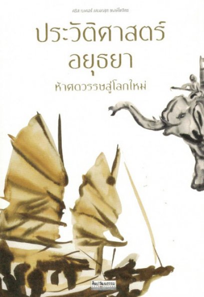 ประวัติศาสตร์อยุธยา ห้าศตวรรษสู่โลกใหม่ / คริส เบเคอร์, ผาสุก พงษ์ไพจิตร