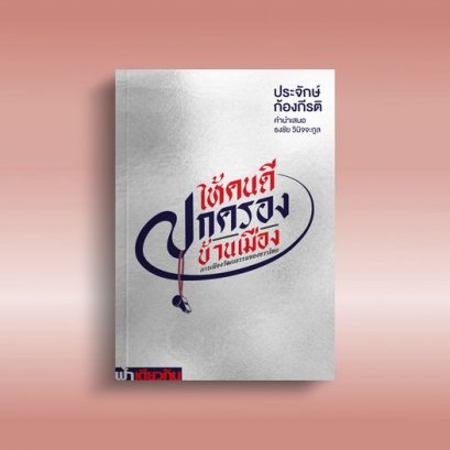 ให้คนดีปกครองบ้านเมือง : การเมืองวัฒนธรรมของขวาไทย / ประจักษ์ ก้องกีรติ / ฟ้าเดียวกัน