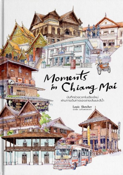 (ปกแข็ง) Moments in Chiang Mai บันทึกช่วงเวลาในเชียงใหม่ ผ่านการเดินทางของลายเส้นและสีน้ำ / Louis Sketcher