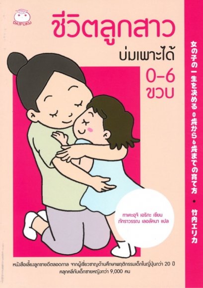 ชีวิตลูกสาวบ่มเพาะได้ 0-6 ขวบ / ทาเคะอุจิ เอริกะ  / ภัทราวรรณ เลอลัคนา แปล / สำนักพิมพ์ไดฟุกุ