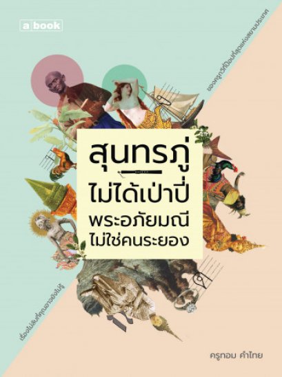 สุนทรภู่ไม่ได้เป่าปี่ พระอภัยมณีไม่ใช่คนระยอง / ครูทอม คำไทย / a book