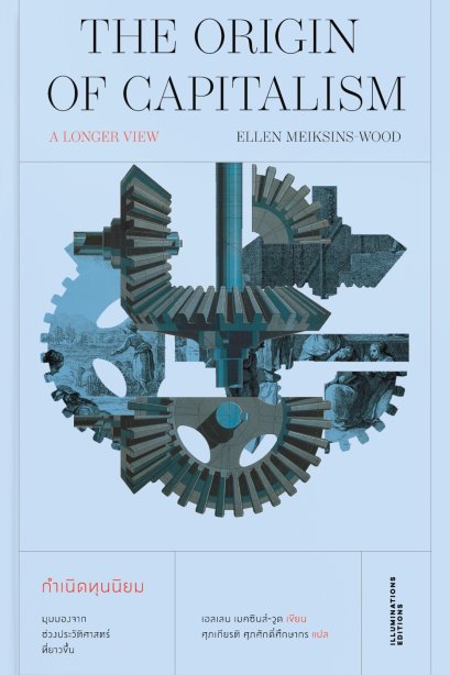 กำเนิดทุนนิยม : มุมมองจากช่วงประวัติศาสตร์ที่ยาวขึ้น / เอลเลน เมคซินส์-วูด / ศุภเกียรติ ศุภศักดิ์ศึกษากร / Illuminations Editions