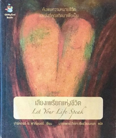 เสียงเพรียกแห่งชีวิต Let your life speak / ปาร์คเกอร์ เจ. พาล์มเมอร์ / นายแพทย์กิจจา เจียรวัฒนกนก แปล / OMG BOOKS