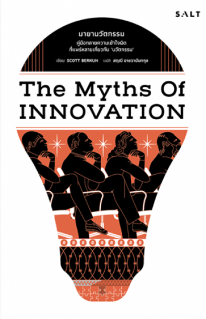 The myths of innovation มายานวัตกรรม / Scott Berkun / สฤณี อาชวานันทกุล (แปล) / Salt Publishing