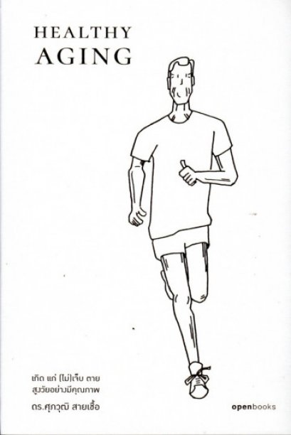 Healthy Aging เกิด แก่ (ไม่)เจ็บ ตาย สูงวัยอย่างมีคุณภาพ / ดร.ศุภวุฒิ สายเชื้อ / สำนักพิมพ์ openbooks