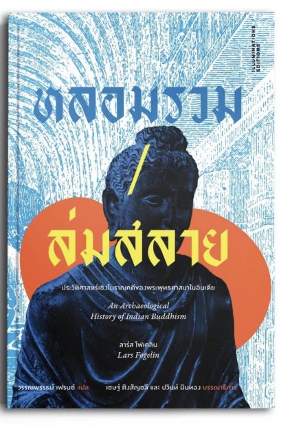 หลอมรวม/ล่มสลาย: ประวัติศาสตร์เชิงโบราณคดีของพระพุทธศาสนาในอินเดีย / Lars Fogelin (ลาร์ส โฟเคลิน) / วรรณพรรธน์ เฟรนซ์ / ILLUMINATIONS
