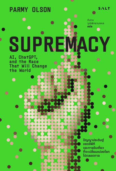 Supremacy ปัญญาประดิษฐ์ แชตจีพีที และการขับเคี่ยวที่จะเปลี่ยนแปลงโลกไปตลอดกาล / Parmy Olson / Salt