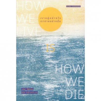เราอยู่อย่างไร เราตายอย่างนั้น (How we live is how we die) / Pema Chodron / สวนเงินมีมา
