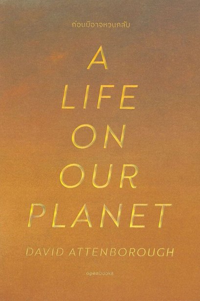 ก่อนมิอาจหวนกลับ A Life on Our Planet / David Attenborough เดวิด แอทเทนเบอเรอห์ เขียน / กรรณิการ์ พรมเสาร์ แปล / Openbooks