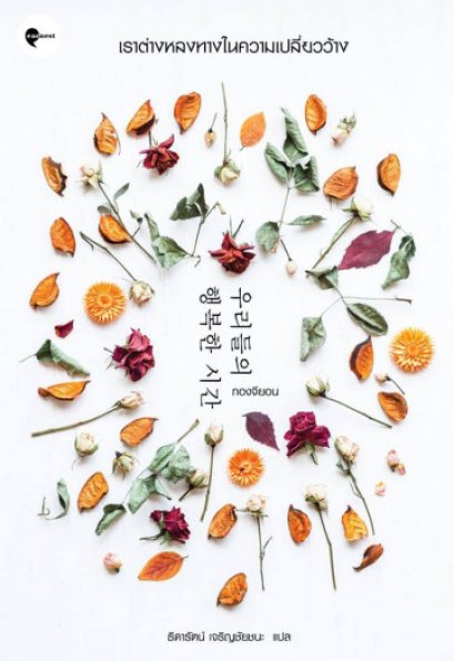 เราต่างหลงทางในความเปลี่ยวว้าง Our Happy Time / กงจียอง / ธิดารัตน์ เจริญชัยชนะ แปล / Earnest Publishing