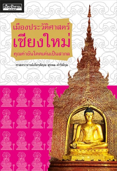 เมืองประวัติศาสตร์เชียงใหม่ คุณค่าอันโดดเด่นเป็นสากล / ศาสตราจารย์เกียรติคุณ สุรพล ดำริห์กุล / เมืองโบราณ