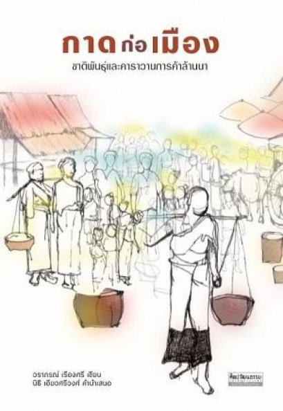 กาดก่อเมือง: ชาติพันธุ์และคาราวานการค้าล้านนา / ผู้เขียน : วราภรณ์ เรืองศรี, คำนำเสนอโดย นิธิ เอียวศรีวงศ์